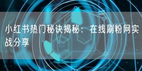 小红书热门秘诀揭秘：在线刷粉网实战分享