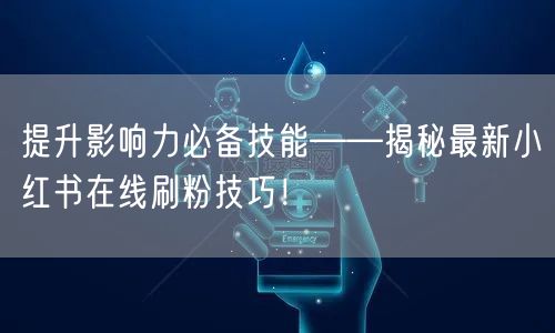 提升影响力必备技能——揭秘最新小红书在线刷粉技巧！