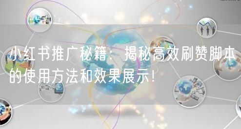 小红书推广秘籍：揭秘高效刷赞脚本的使用方法和效果展示！