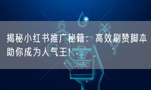 揭秘小红书推广秘籍：高效刷赞脚本助你成为人气王！