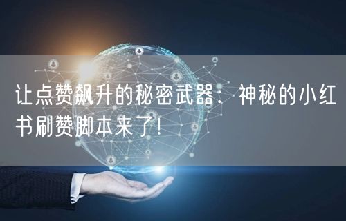 让点赞飙升的秘密武器：神秘的小红书刷赞脚本来了！