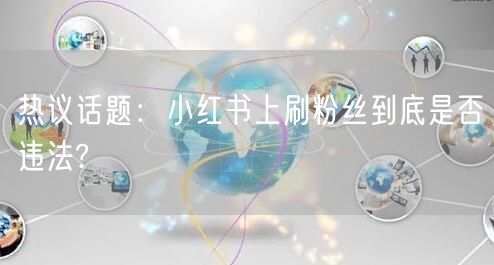 热议话题：小红书上刷粉丝到底是否违法?