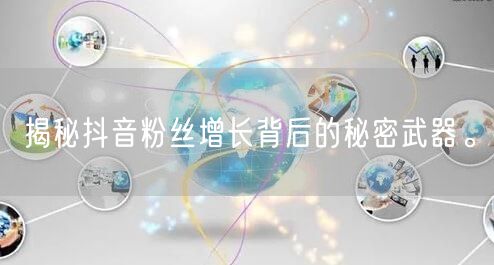 揭秘抖音粉丝增长背后的秘密武器。