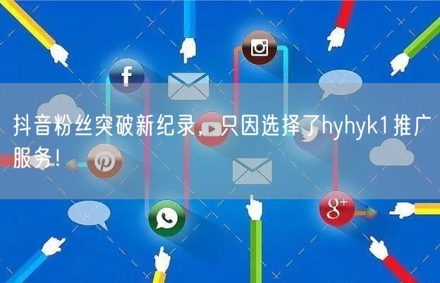 抖音粉丝突破新纪录，只因选择了hyhyk1推广服务！