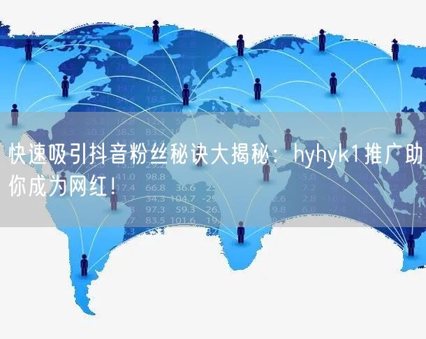 快速吸引抖音粉丝秘诀大揭秘：hyhyk1推广助你成为网红！