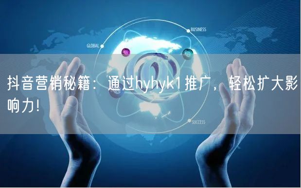 抖音营销秘籍：通过hyhyk1推广，轻松扩大影响力！