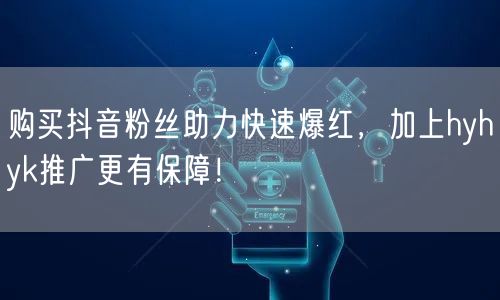 购买抖音粉丝助力快速爆红，加上hyhyk推广更有保障！