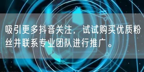 吸引更多抖音关注，试试购买优质粉丝并联系专业团队进行推广。