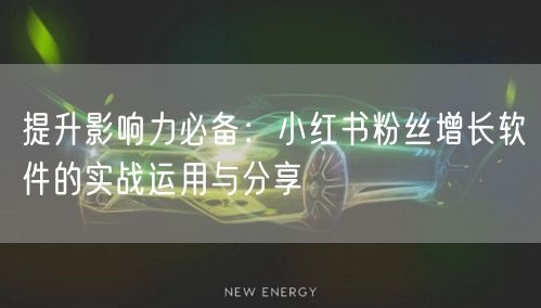提升影响力必备：小红书粉丝增长软件的实战运用与分享