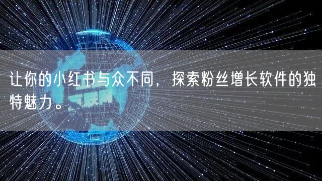 让你的小红书与众不同，探索粉丝增长软件的独特魅力。