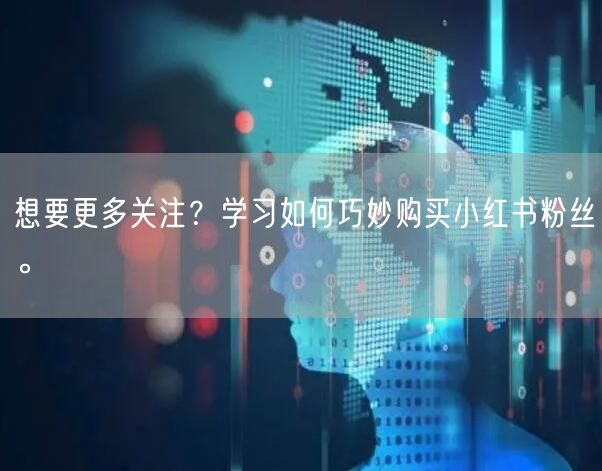 想要更多关注？学习如何巧妙购买小红书粉丝。