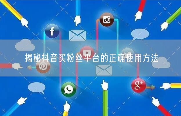 揭秘抖音买粉丝平台的正确使用方法