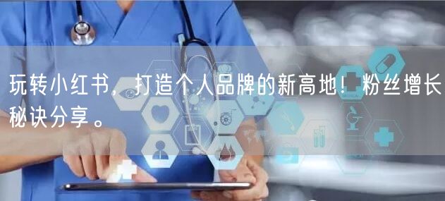 玩转小红书，打造个人品牌的新高地！粉丝增长秘诀分享。
