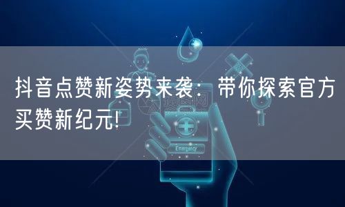 抖音点赞新姿势来袭：带你探索官方买赞新纪元!