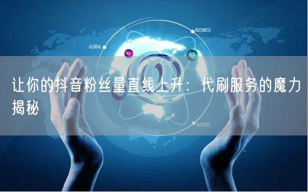 让你的抖音粉丝量直线上升：代刷服务的魔力揭秘