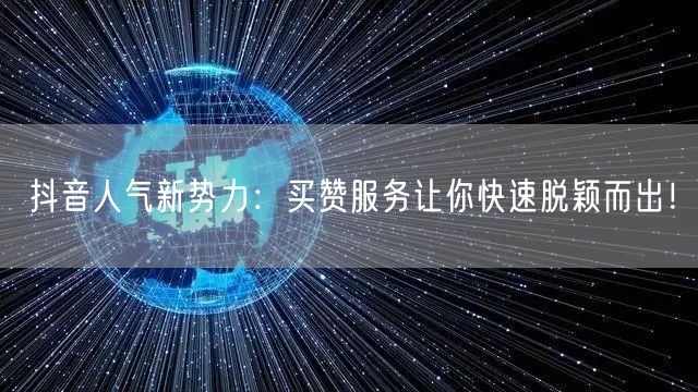 抖音人气新势力：买赞服务让你快速脱颖而出！