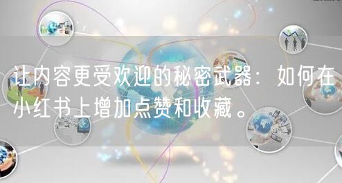 让内容更受欢迎的秘密武器：如何在小红书上增加点赞和收藏。