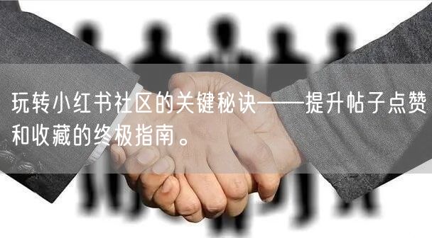 玩转小红书社区的关键秘诀——提升帖子点赞和收藏的终极指南。