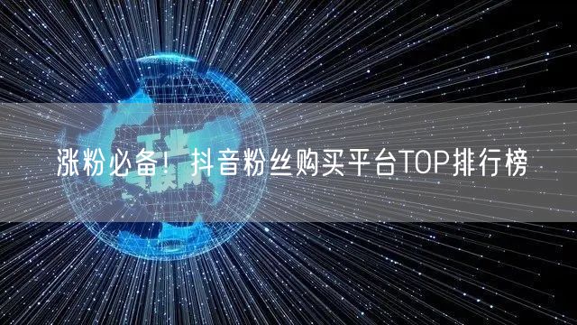 涨粉必备！抖音粉丝购买平台TOP排行榜