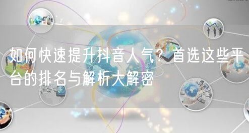 如何快速提升抖音人气？首选这些平台的排名与解析大解密