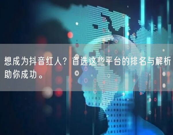 想成为抖音红人？首选这些平台的排名与解析助你成功。