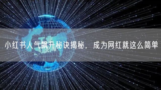 小红书人气飙升秘诀揭秘，成为网红就这么简单