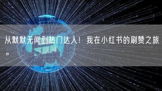 从默默无闻到热门达人！我在小红书的刷赞之旅。