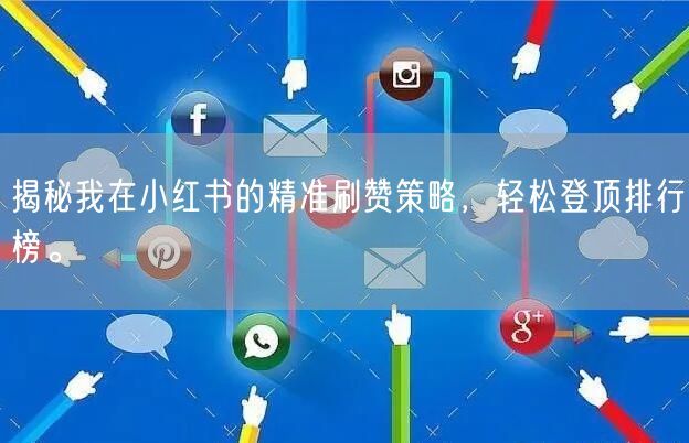 揭秘我在小红书的精准刷赞策略，轻松登顶排行榜。