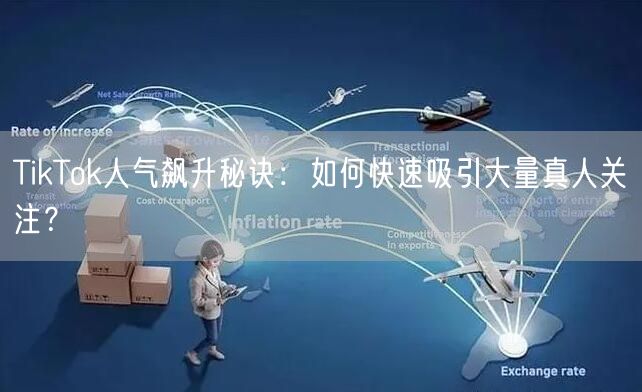 TikTok人气飙升秘诀：如何快速吸引大量真人关注？