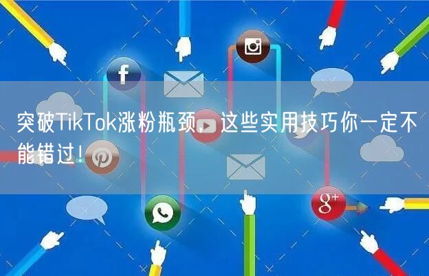 突破TikTok涨粉瓶颈，这些实用技巧你一定不能错过！